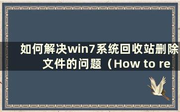如何解决win7系统回收站删除文件的问题（How to recovery fileselaide from the Recycle Bin in win7系统）